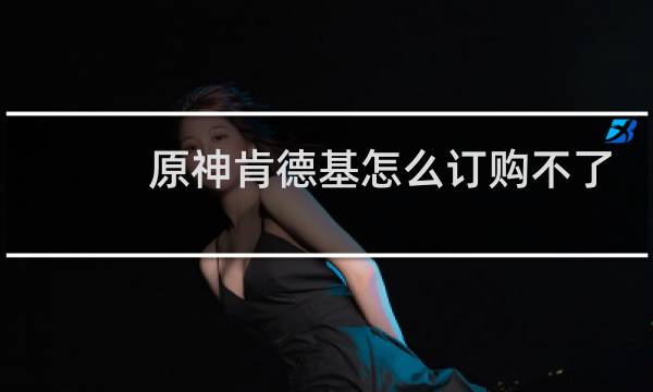 原神肯德基怎么订购不了