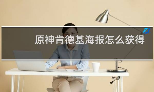 原神肯德基海报怎么获得