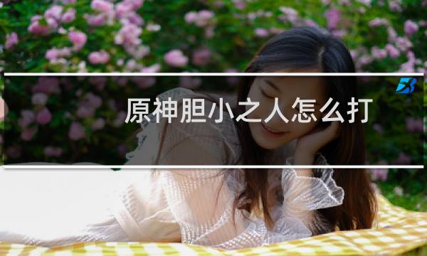 原神胆小之人怎么打