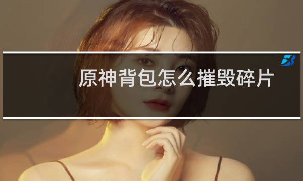 原神背包怎么摧毁碎片