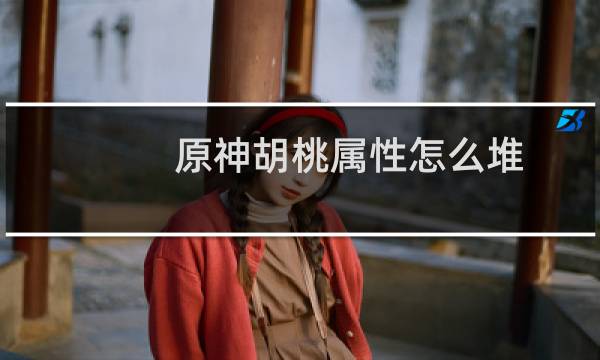 原神胡桃属性怎么堆