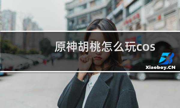 原神胡桃怎么玩cos