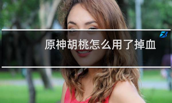原神胡桃怎么用了掉血