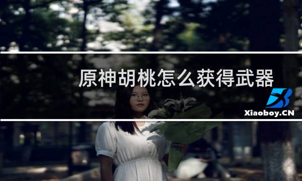 原神胡桃怎么获得武器