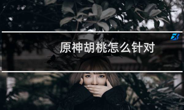 原神胡桃怎么针对