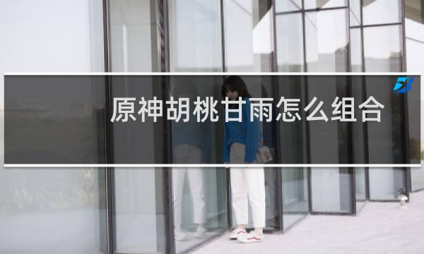 原神胡桃甘雨怎么组合