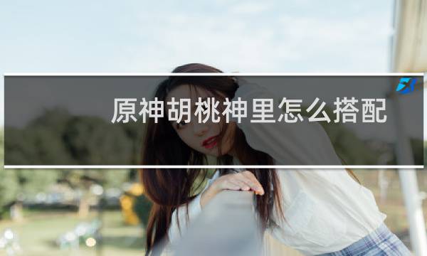 原神胡桃神里怎么搭配