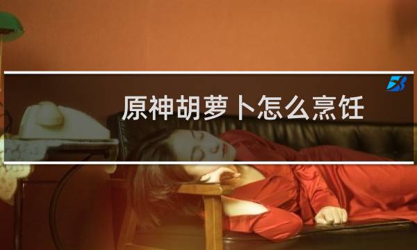 原神胡萝卜怎么烹饪