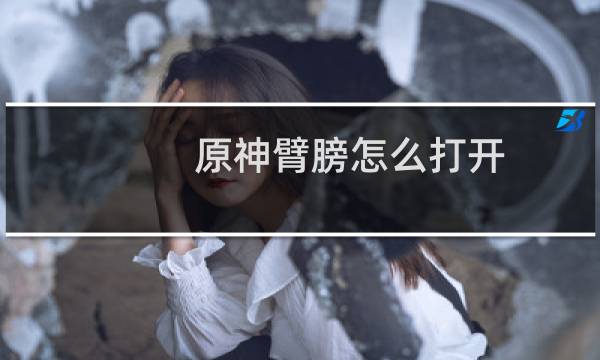 原神臂膀怎么打开