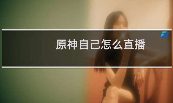 原神自己怎么直播