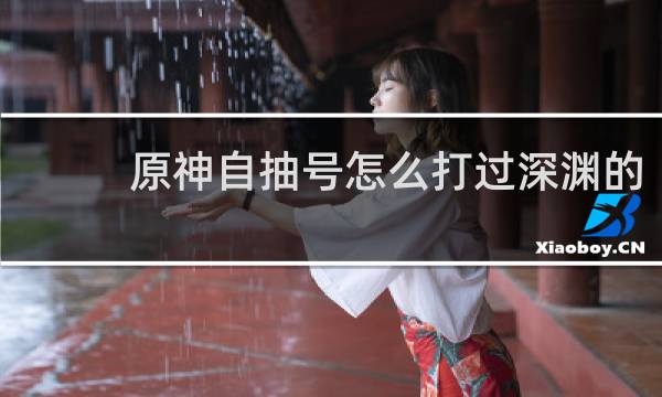 原神自抽号怎么打过深渊的