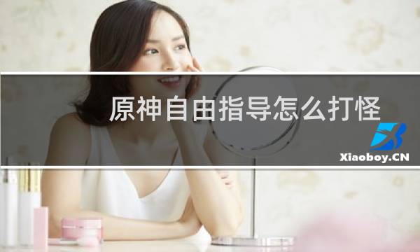 原神自由指导怎么打怪