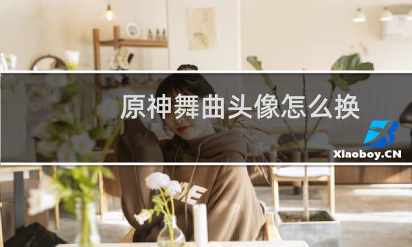 原神舞曲头像怎么换