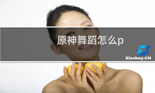 原神舞蹈怎么p