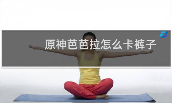 原神芭芭拉怎么卡裤子