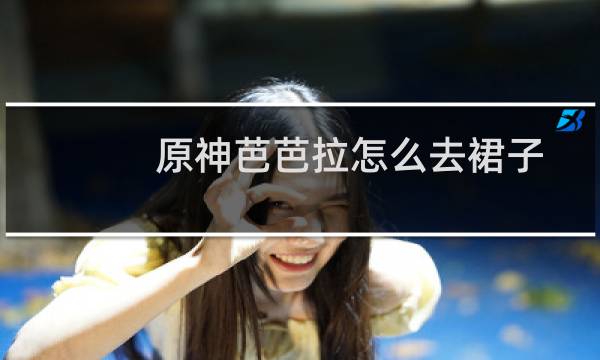 原神芭芭拉怎么去裙子