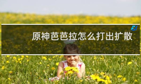 原神芭芭拉怎么打出扩散