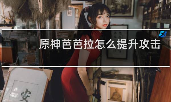 原神芭芭拉怎么提升攻击