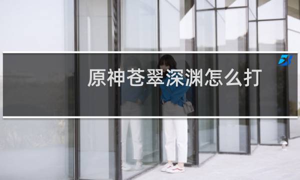 原神苍翠深渊怎么打