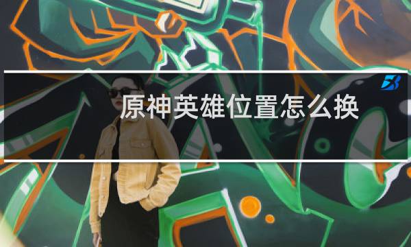 原神英雄位置怎么换