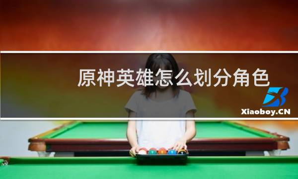 原神英雄怎么划分角色