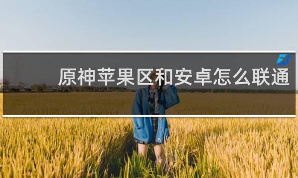 原神苹果区和安卓怎么联通