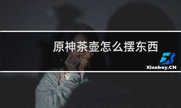 原神茶壶怎么摆东西