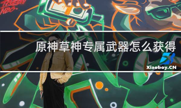 原神草神专属武器怎么获得