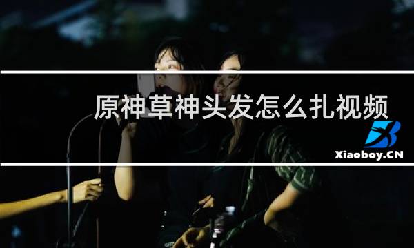 原神草神头发怎么扎视频
