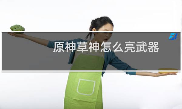 原神草神怎么亮武器