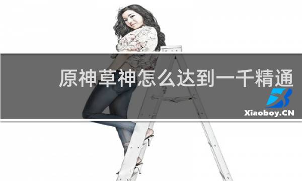 原神草神怎么达到一千精通