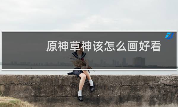 原神草神该怎么画好看