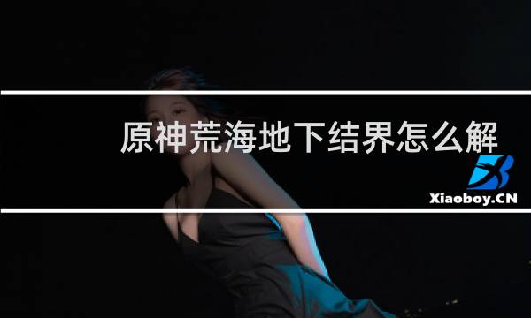 原神荒海地下结界怎么解
