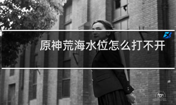 原神荒海水位怎么打不开
