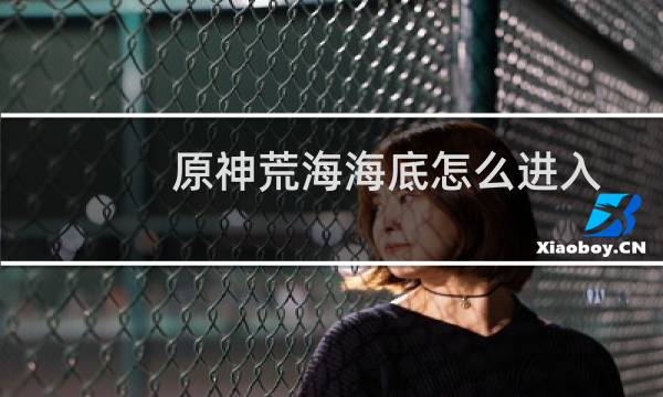 原神荒海海底怎么进入