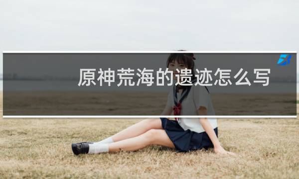 原神荒海的遗迹怎么写
