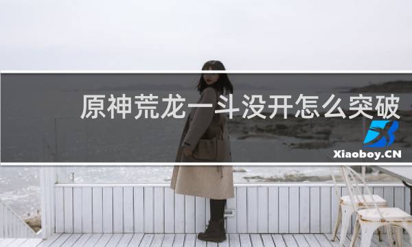 原神荒龙一斗没开怎么突破