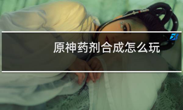 原神药剂合成怎么玩