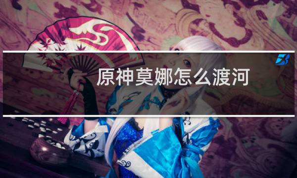 原神莫娜怎么渡河
