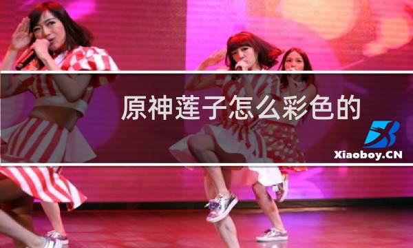 原神莲子怎么彩色的