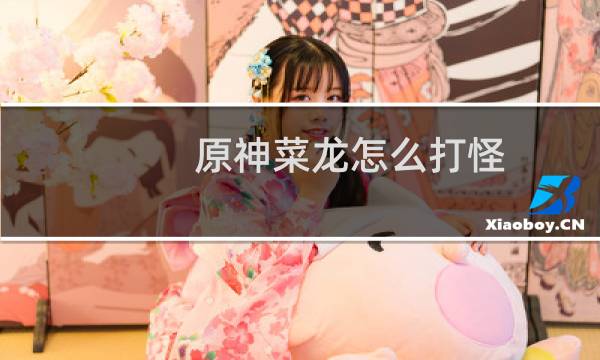 原神菜龙怎么打怪