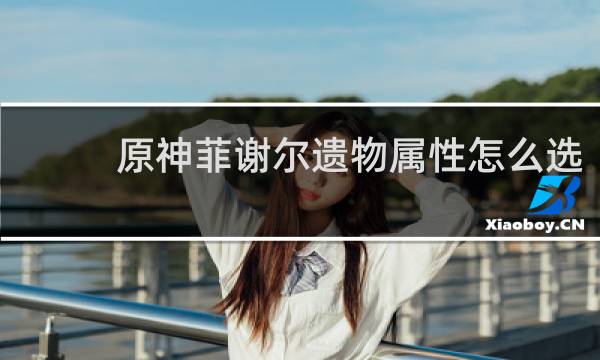 原神菲谢尔遗物属性怎么选