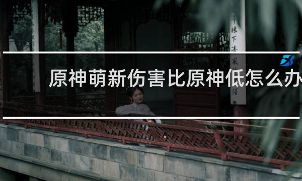 原神萌新伤害比原神低怎么办