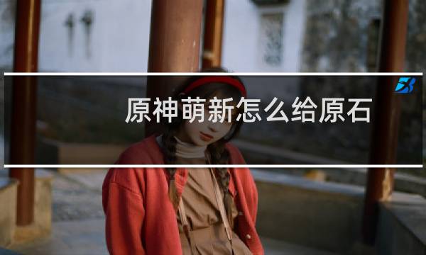 原神萌新怎么给原石