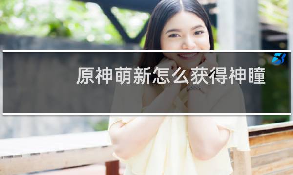 原神萌新怎么获得神瞳