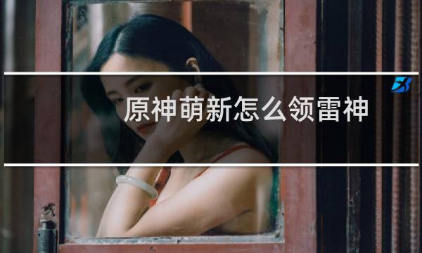 原神萌新怎么领雷神