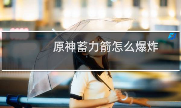 原神蓄力箭怎么爆炸