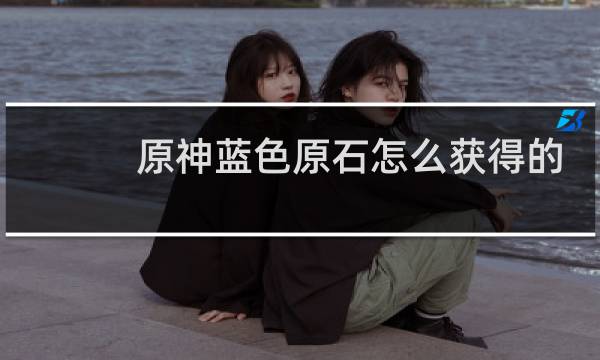 原神蓝色原石怎么获得的