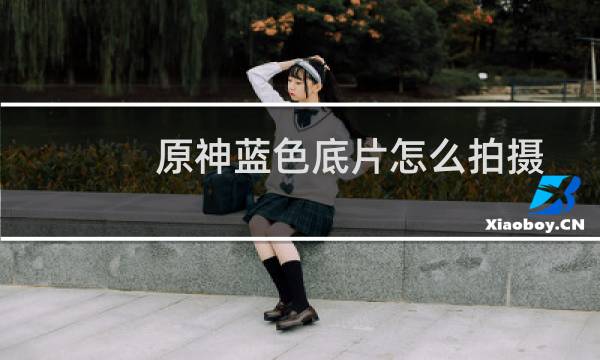 原神蓝色底片怎么拍摄
