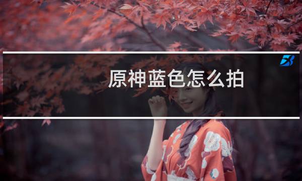 原神蓝色怎么拍